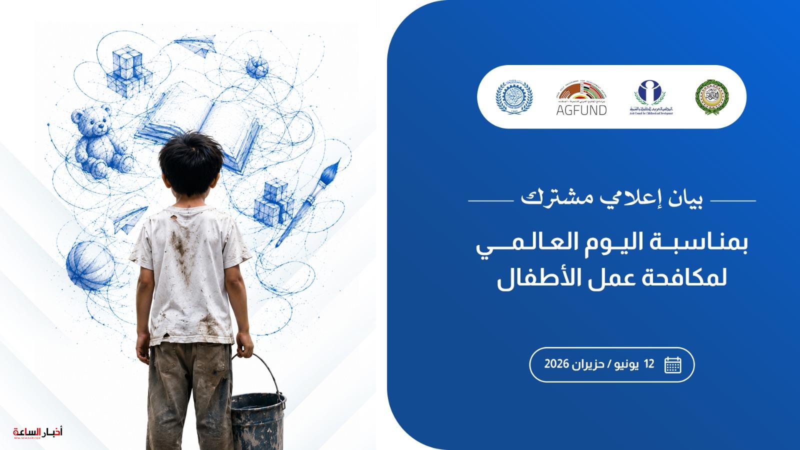 في بيان عربي مشترك… القضاء على عمل الأطفال مسئولية تنموية عاجلة وحماية الطفولة تبدأ من العدالة الاجتماعية